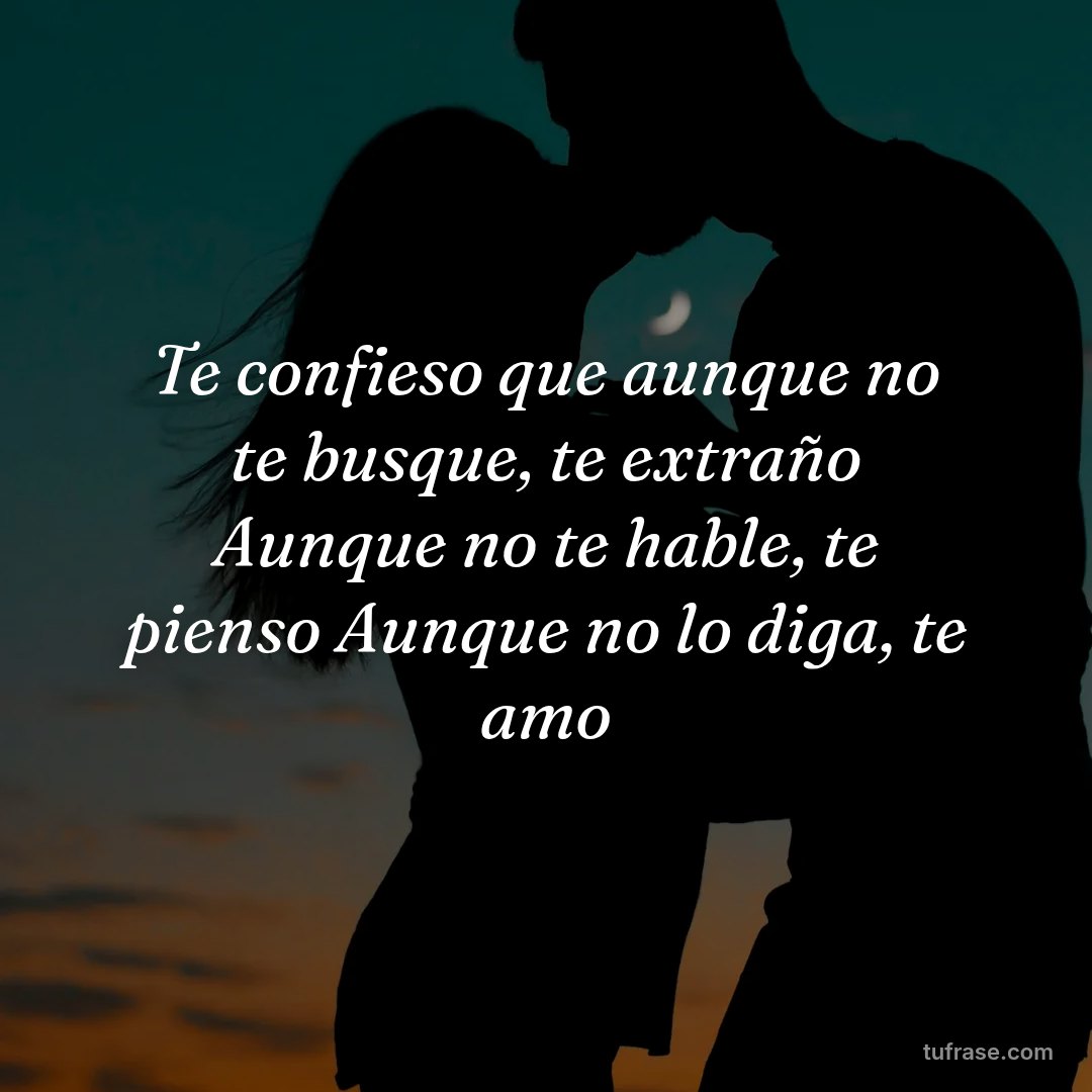 Te confieso que aunque no te busque, te extraño Aunque no te hable, te pienso Aunque no lo diga, te amo