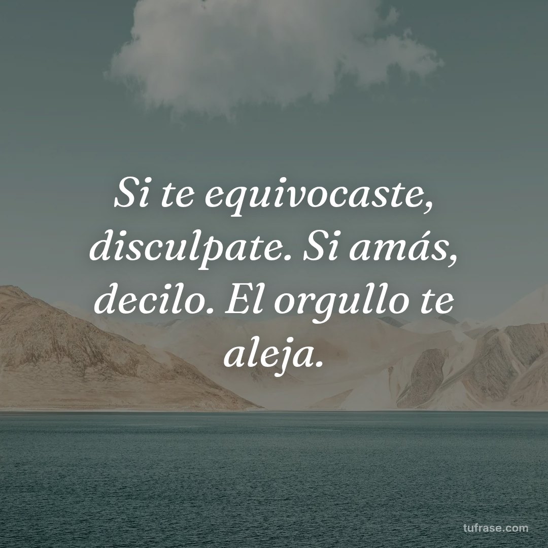 Si te equivocaste, disculpate. Si amás, decilo. El orgullo te aleja.
