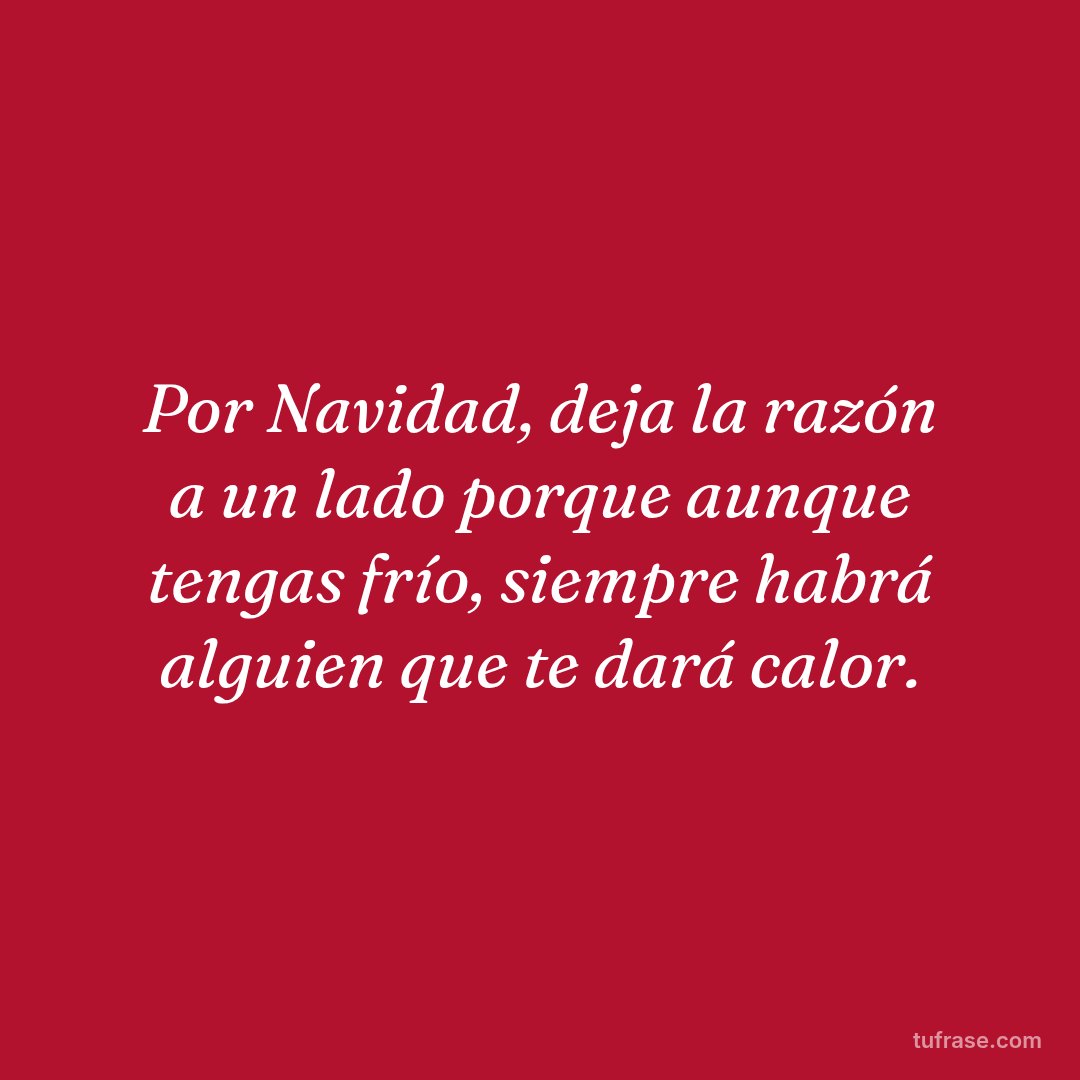 Por Navidad, deja la razón a un lado porque aunque tengas frío, siempre habrá alguien que te dará calor.