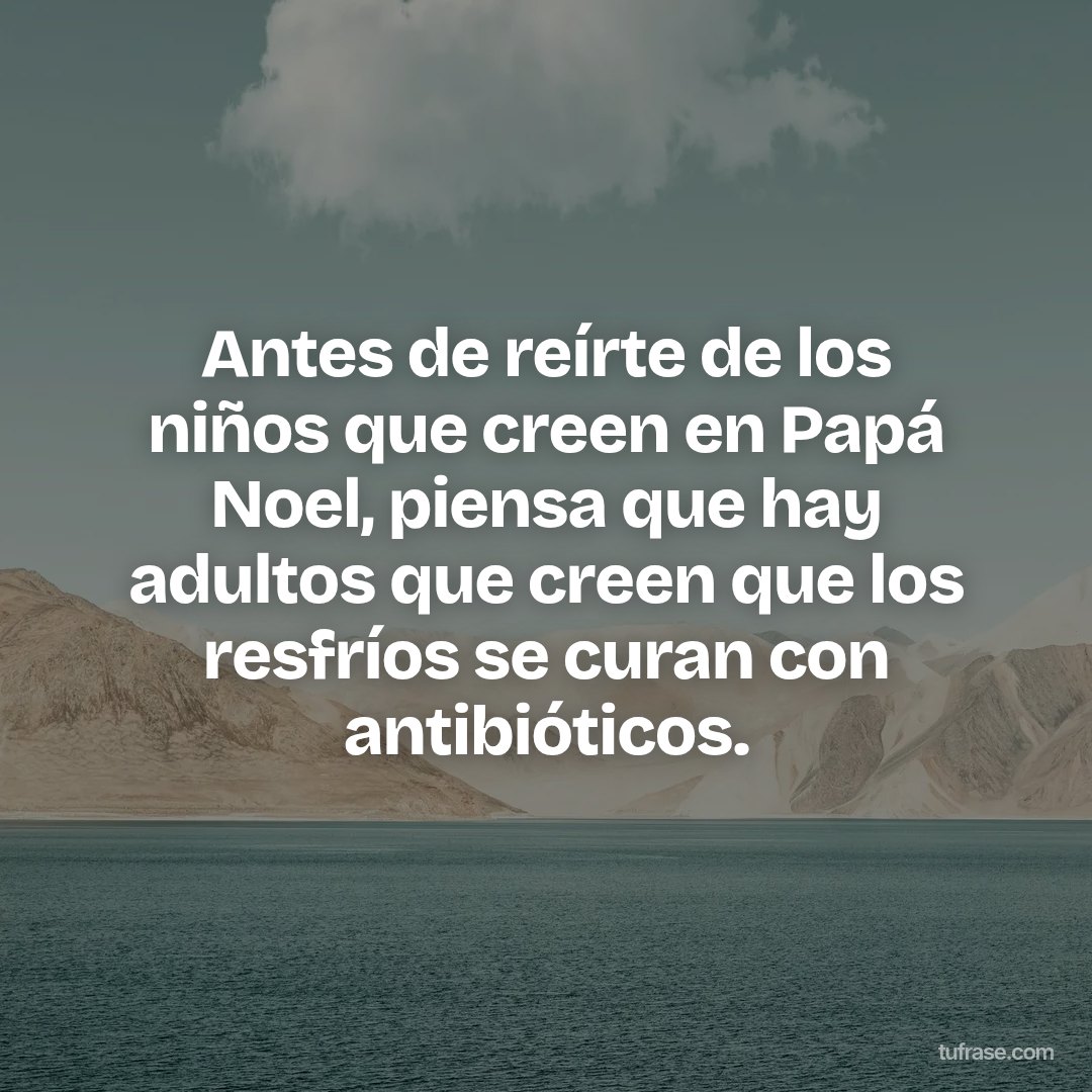 Antes de reírte de los niños que creen en Papá Noel, piensa que hay adultos que creen que los resfríos se curan con antibióticos.