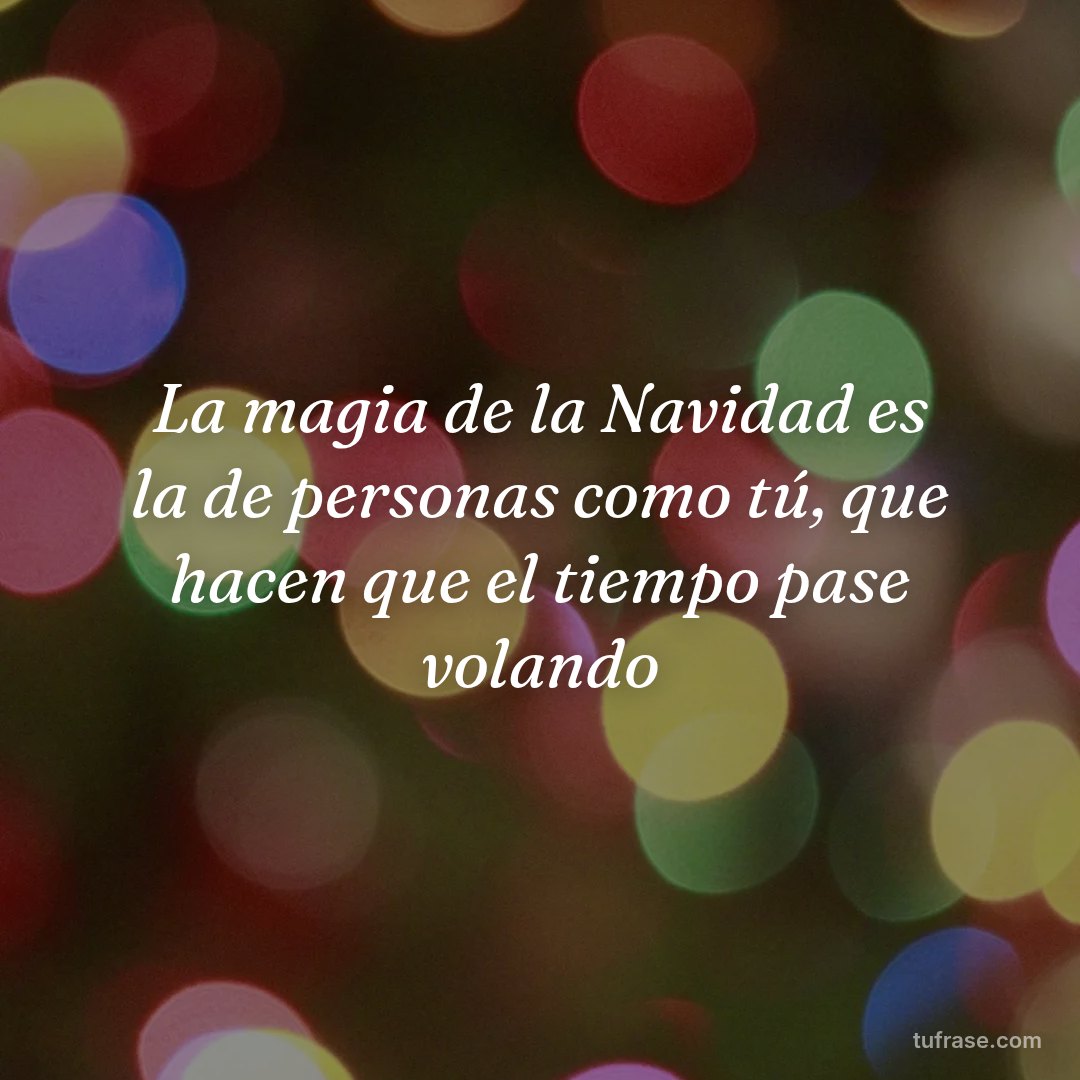 La magia de la Navidad es la de personas como tú, que hacen que el tiempo pase volando