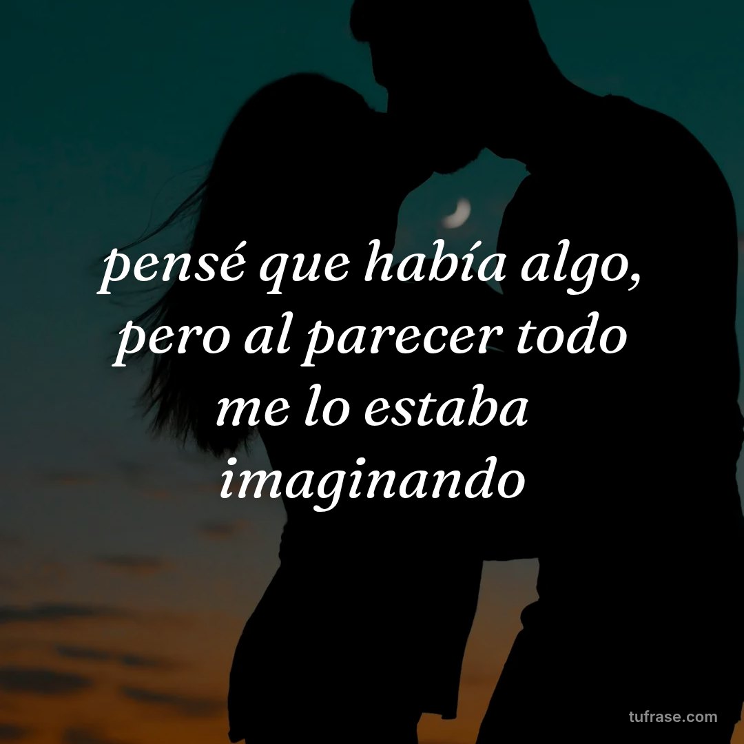 pensé que había algo, pero al parecer todo me lo estaba imaginando