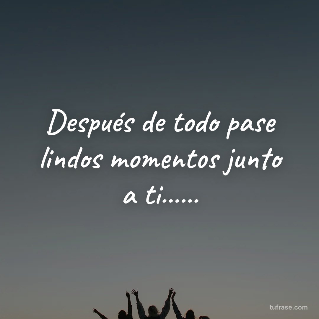 Después de todo pase lindos momentos junto a ti......
