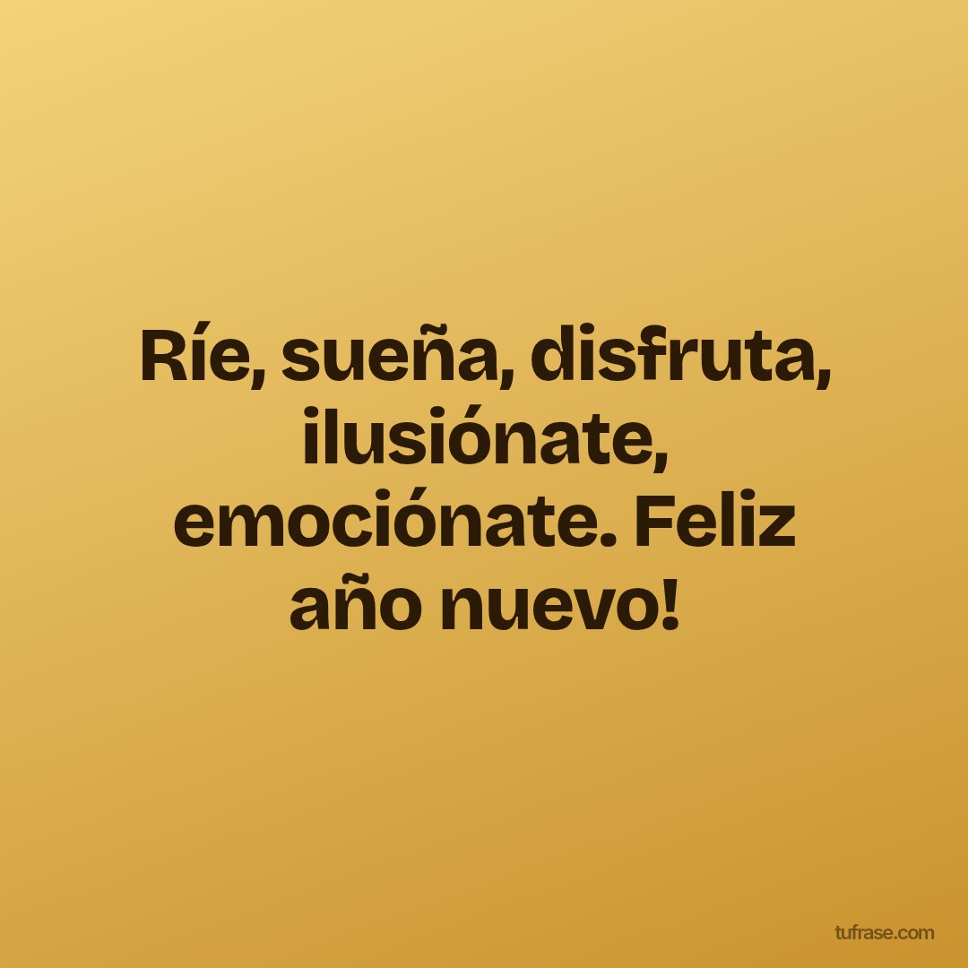 Ríe, sueña, disfruta, ilusiónate, emociónate. Feliz año nuevo!