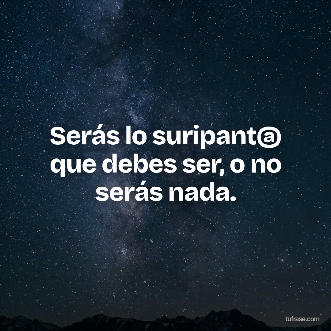 Serás lo suripant@ que debes ser, o no serás nada.