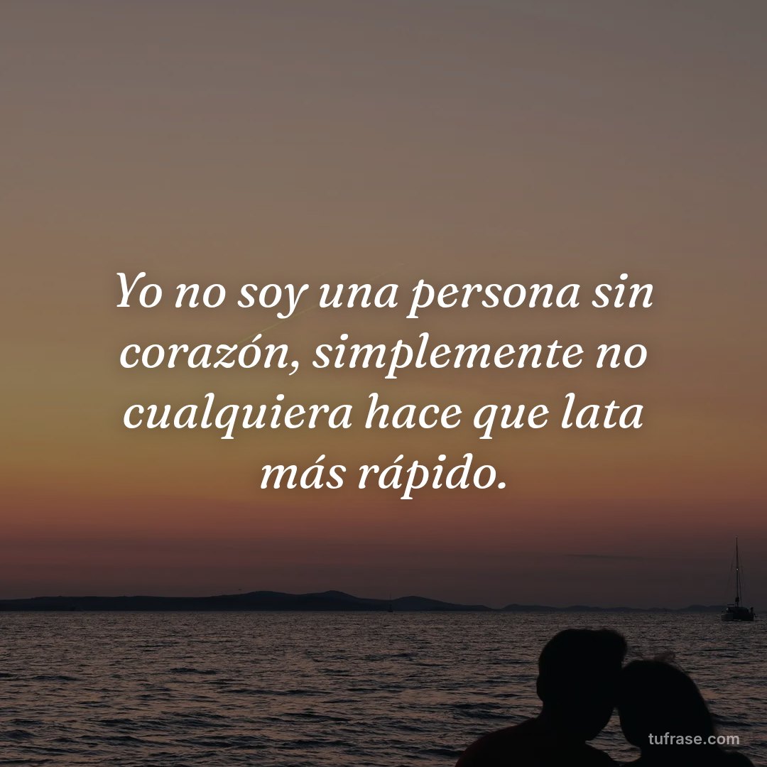 Yo no soy una persona sin corazón, simplemente no cualquiera hace que lata más rápido.