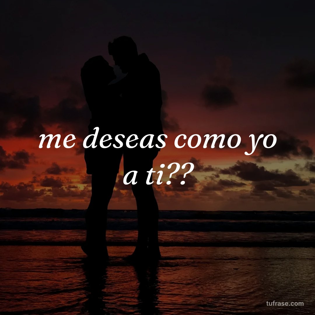 me deseas como yo a ti??