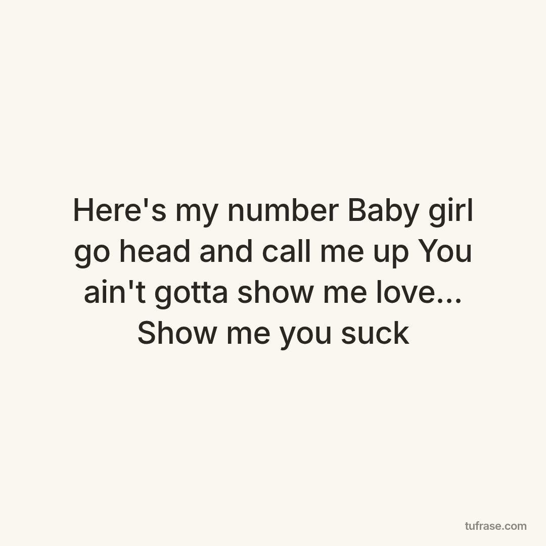 Here's my number Baby girl go head and call me up You ain't gotta show me love... Show me you suck