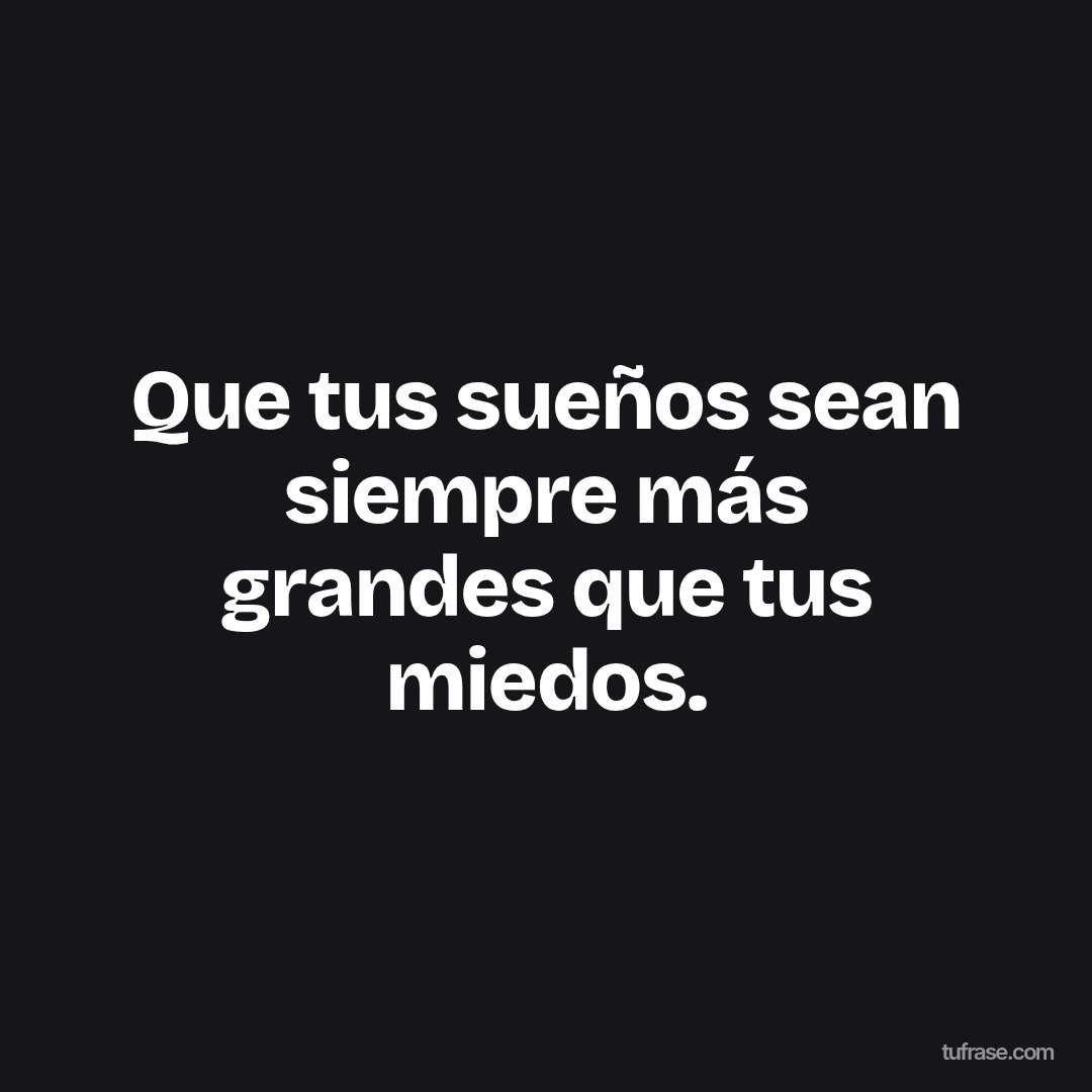 Que tus sueños sean siempre más grandes que tus miedos.