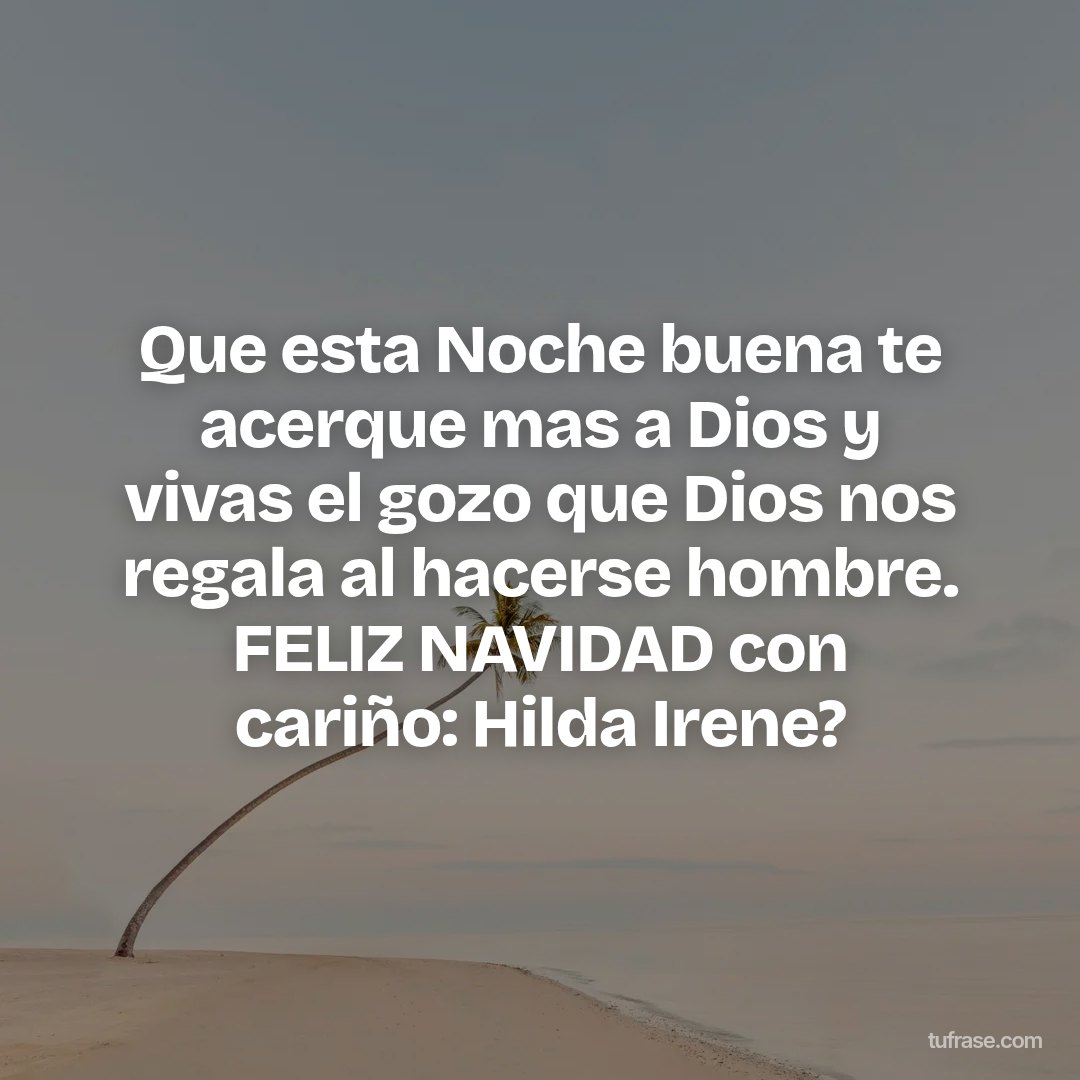 Que esta Noche buena te acerque mas a Dios y vivas el gozo que Dios nos regala al hacerse hombre. FELIZ NAVIDAD con cariño: Hilda Irene?