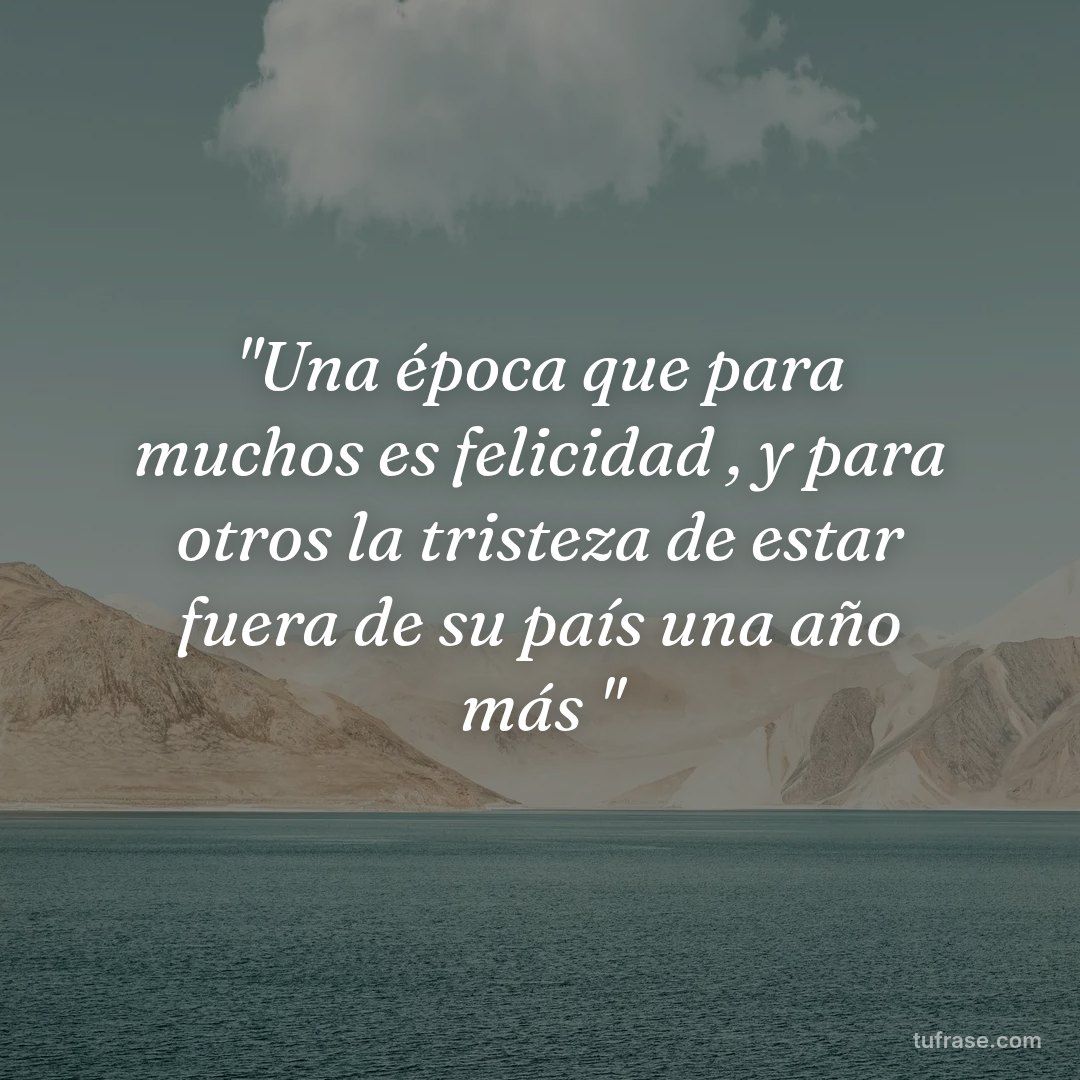 "Una época que para muchos es felicidad , y para otros la tristeza de estar fuera de su país una año más "