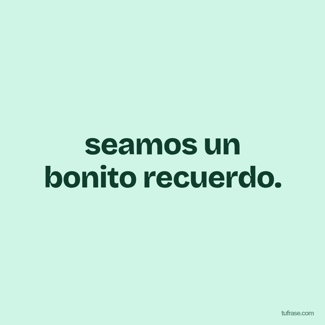 seamos un bonito recuerdo.