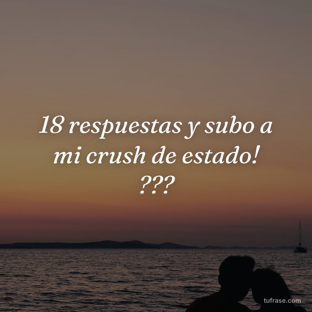 18 respuestas y subo a mi crush de estado! ???