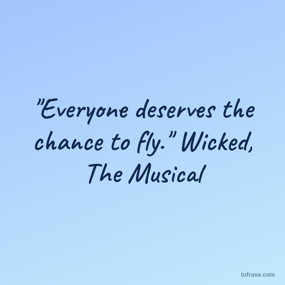 "Everyone deserves the chance to fly." Wicked, The Musical