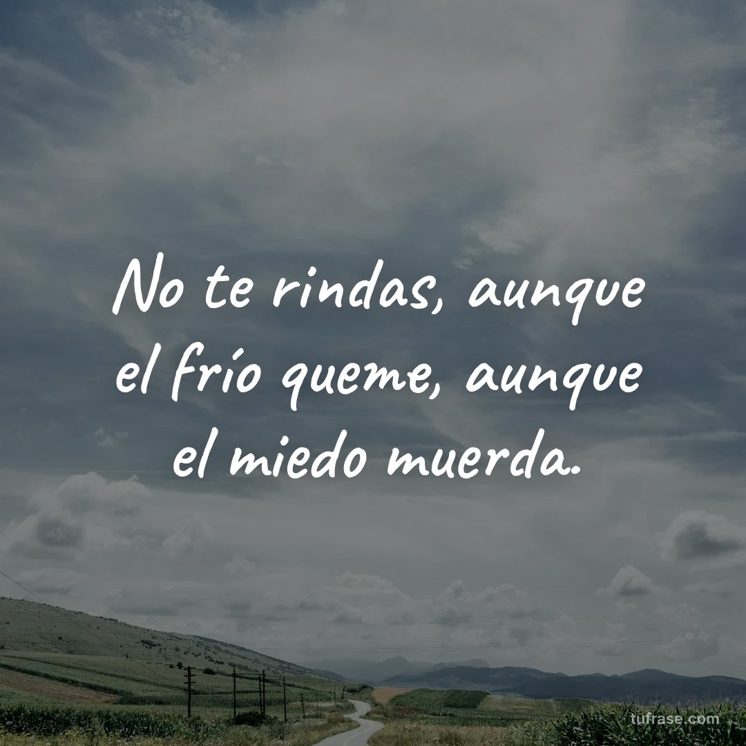 No te rindas, aunque el frío queme, aunque el miedo muerda.