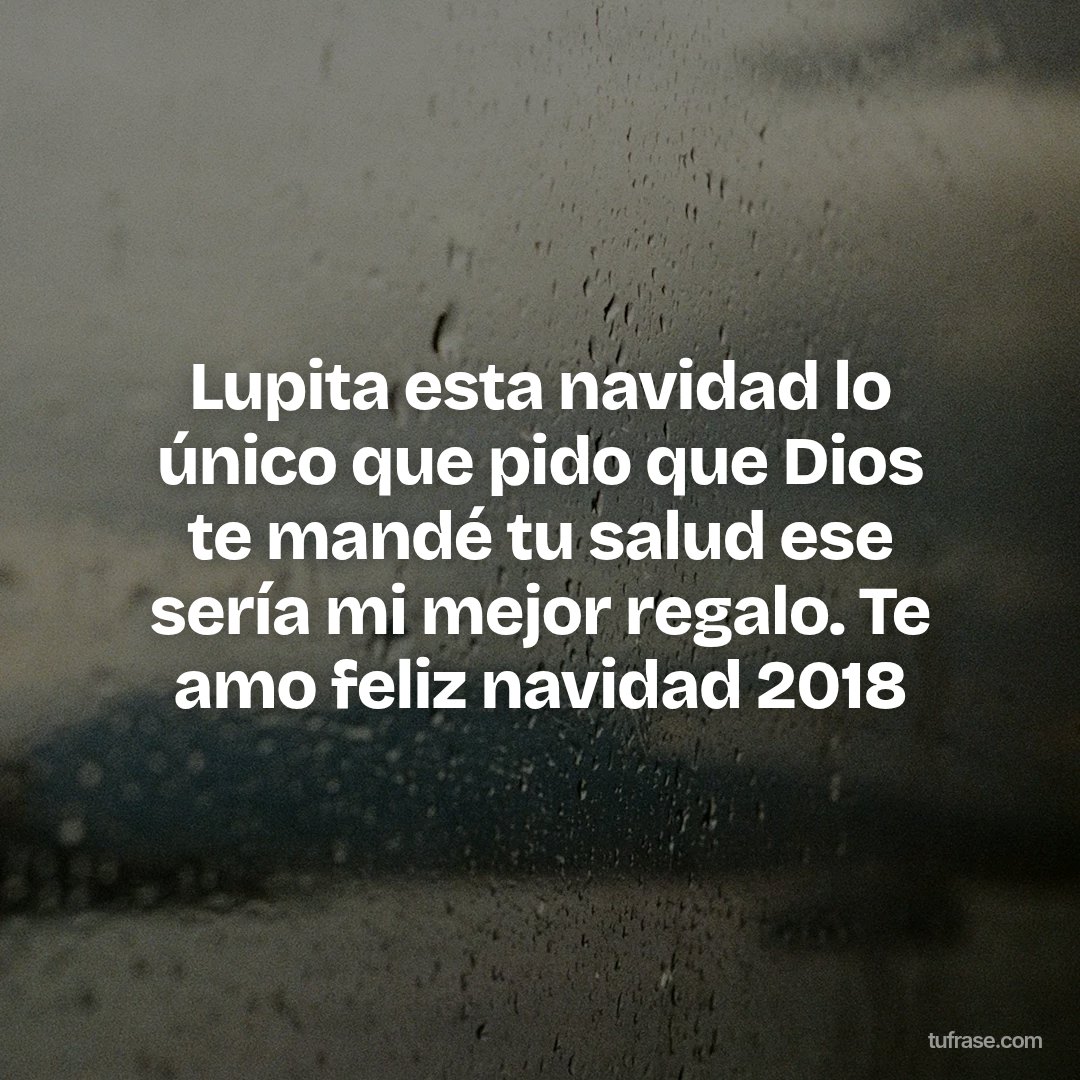 Lupita esta navidad lo único que pido que Dios te mandé tu salud ese sería mi mejor regalo. Te amo feliz navidad 2018