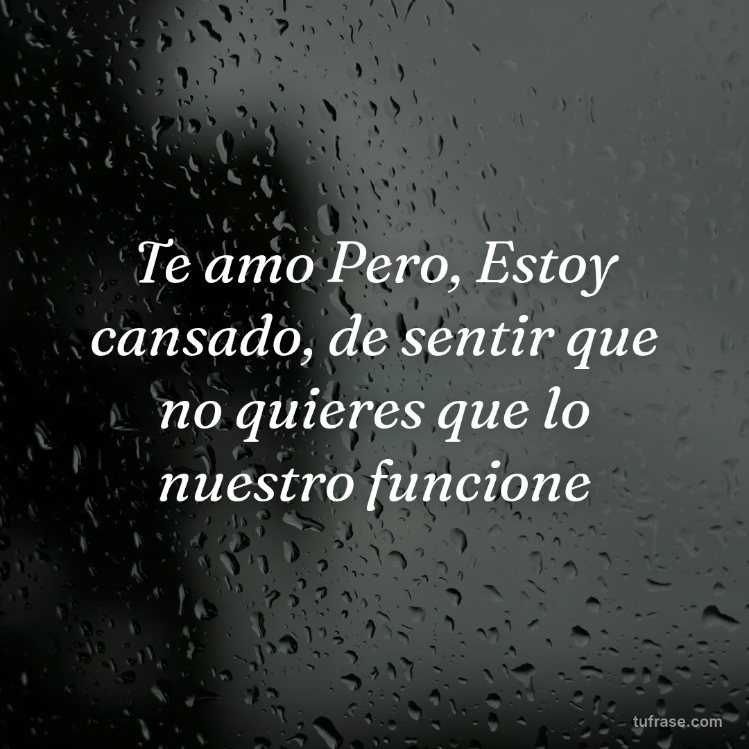 Te amo Pero, Estoy cansado, de sentir que no quieres que lo nuestro funcione