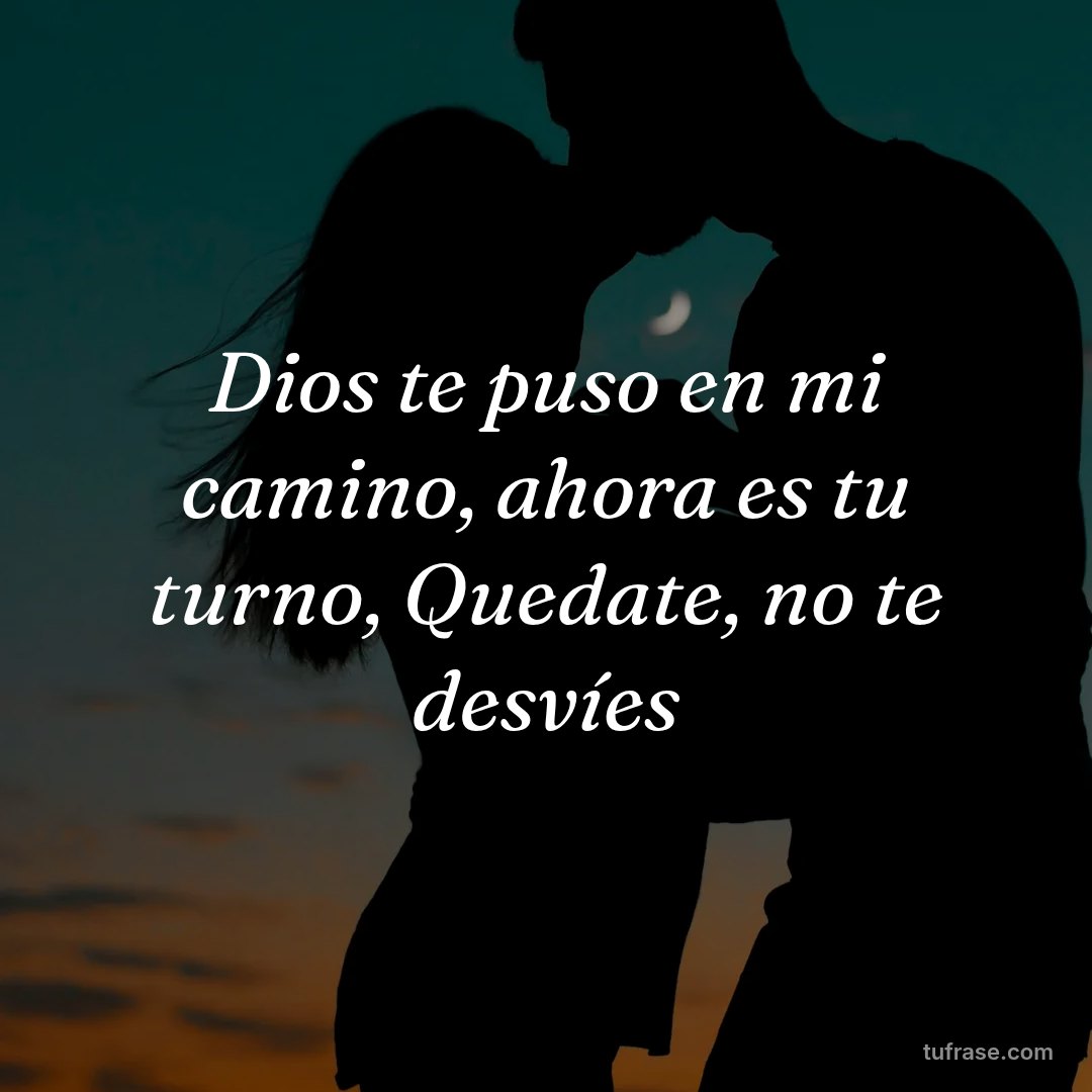 Dios te puso en mi camino, ahora es tu turno, Quedate, no te desvíes