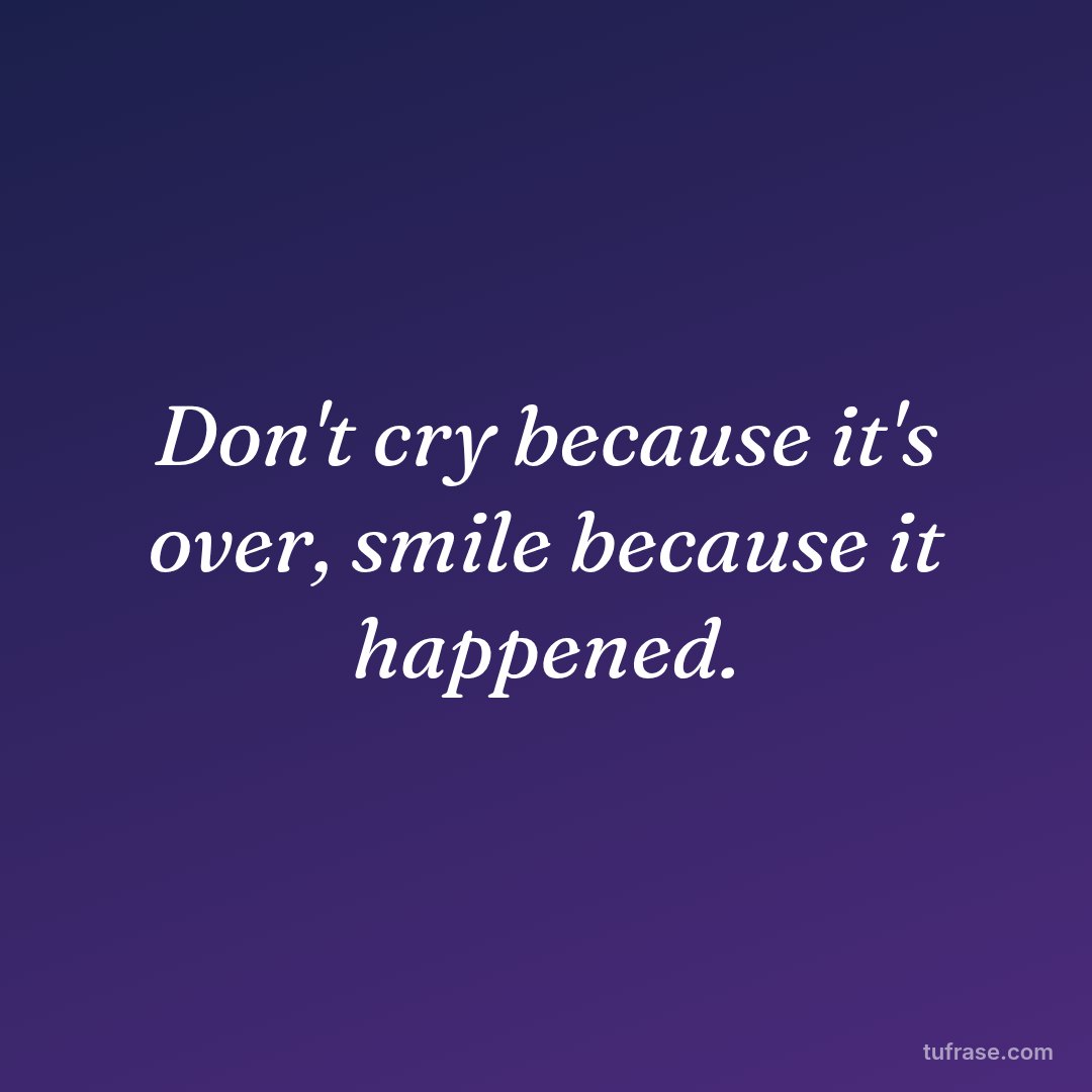 Don't cry because it's over, smile because it happened.