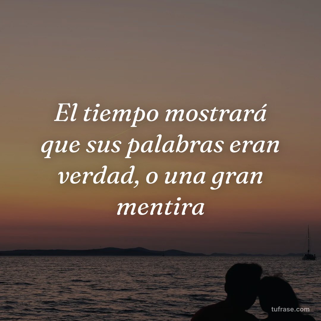 El tiempo mostrará que sus palabras eran verdad, o una gran mentira