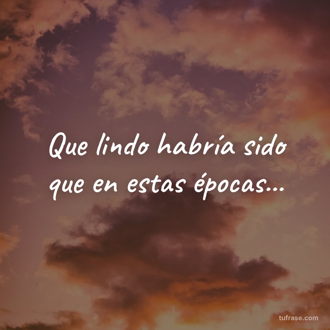Que lindo habría sido que en estas épocas...