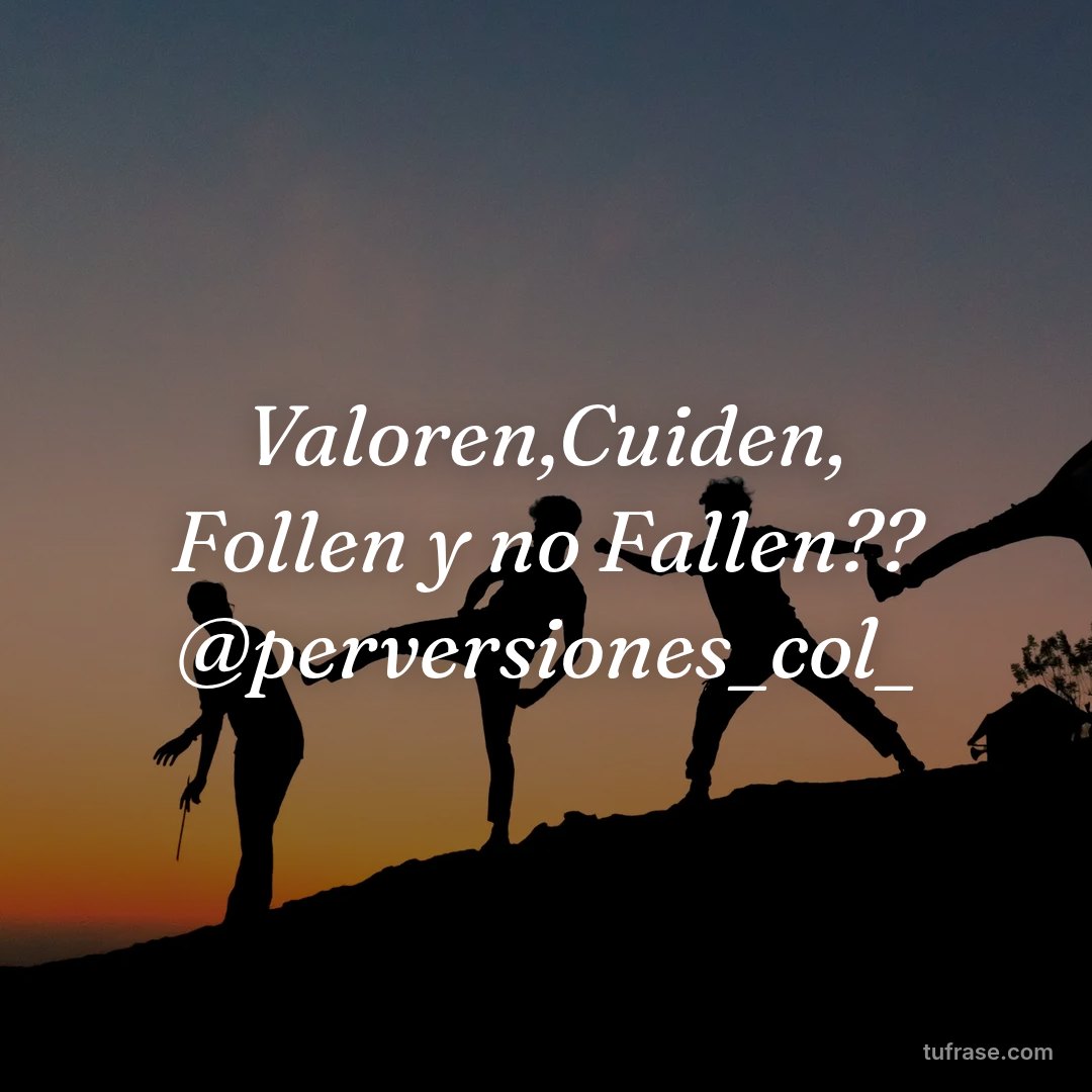 Valoren,Cuiden, Follen y no Fallen?? @perversiones_col_