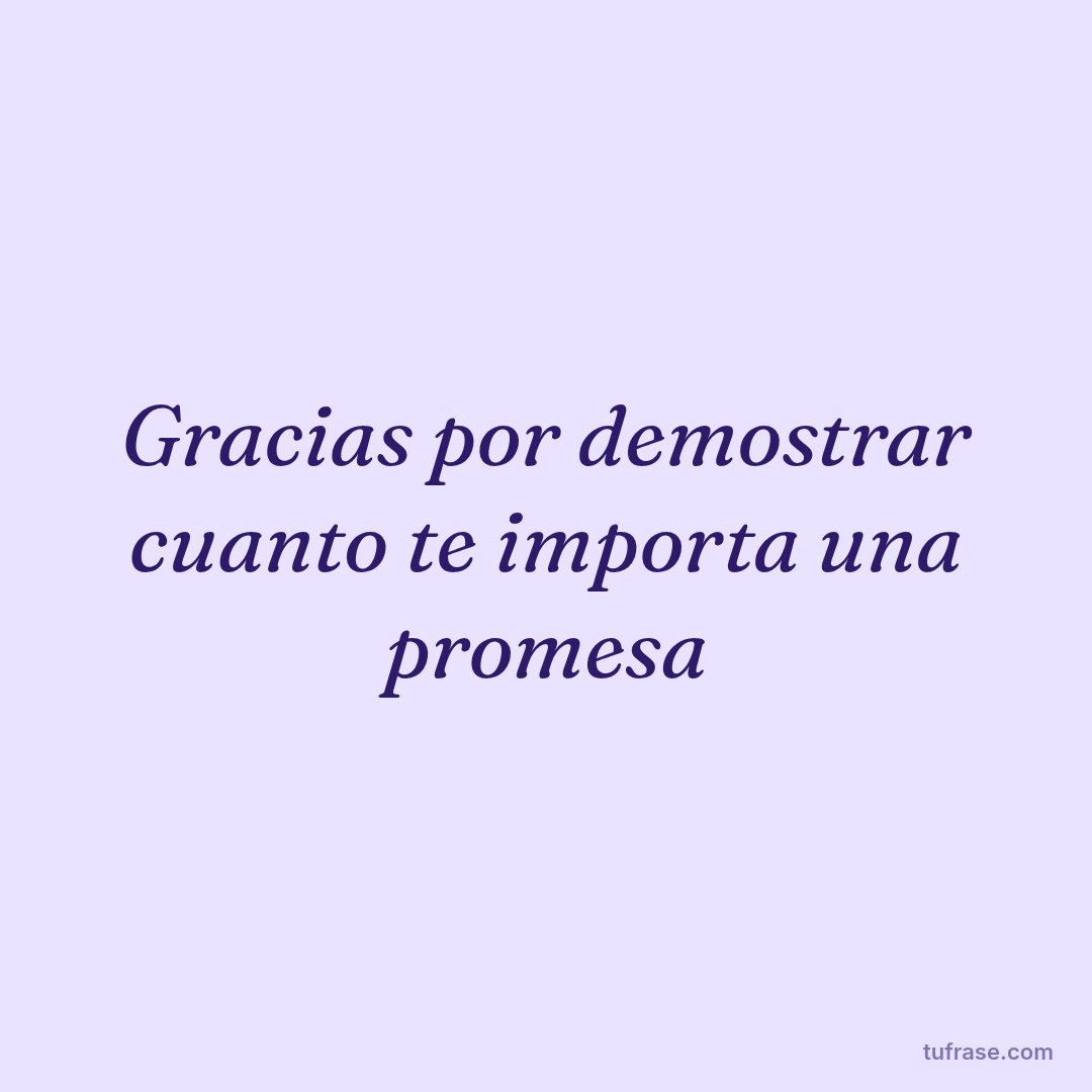 Gracias por demostrar cuanto te importa una promesa