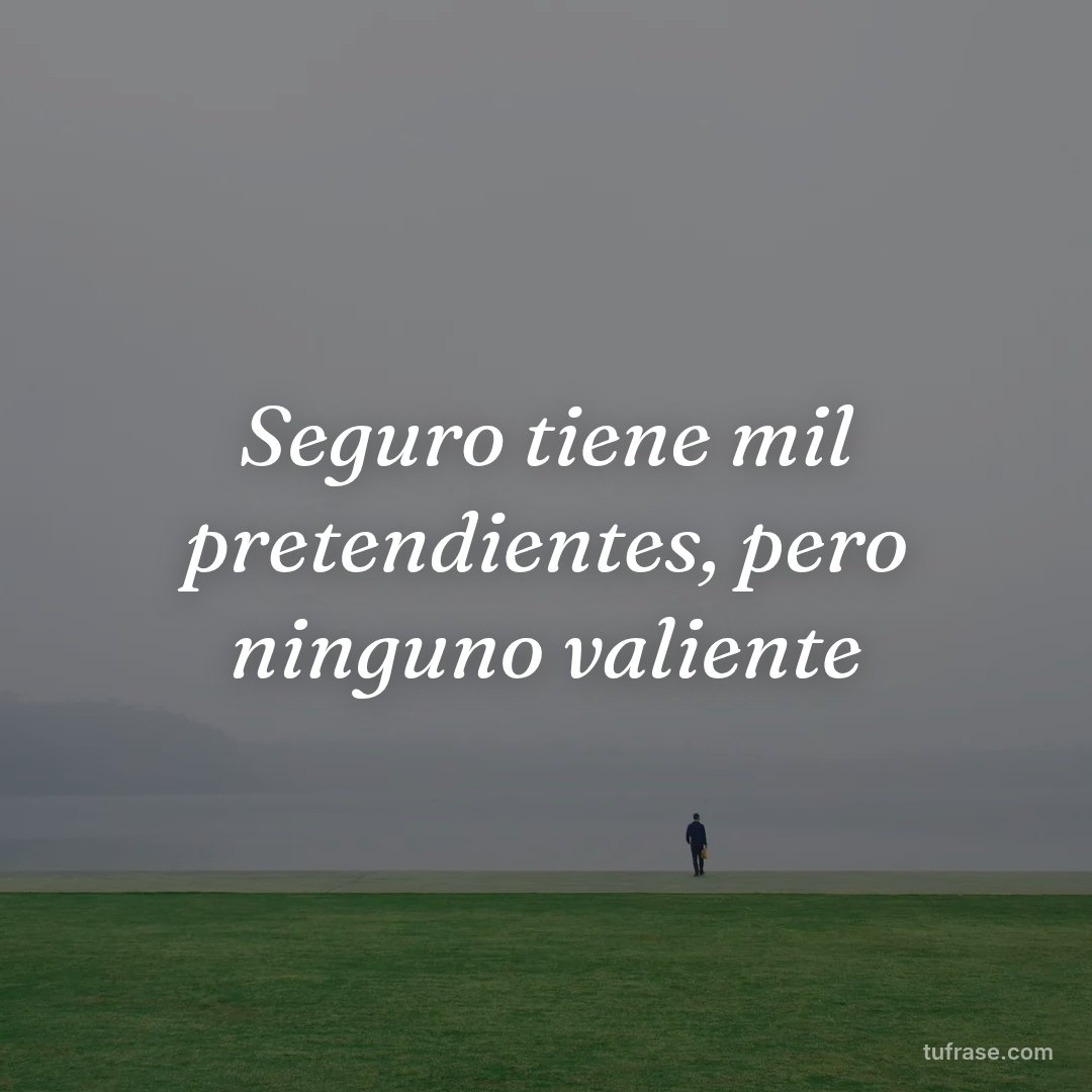 Seguro tiene mil pretendientes, pero ninguno valiente