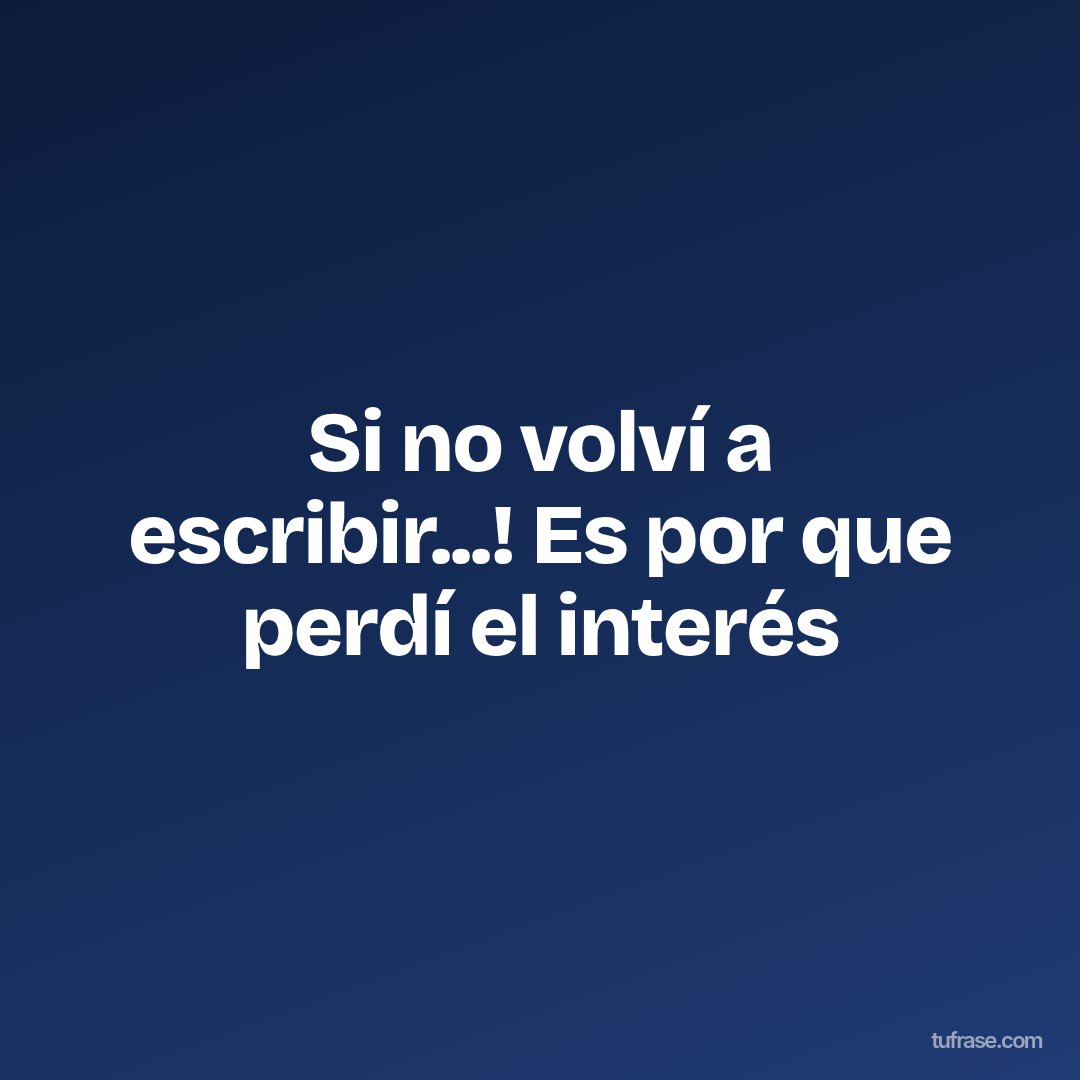 Si no volví a escribir...! Es por que perdí el interés