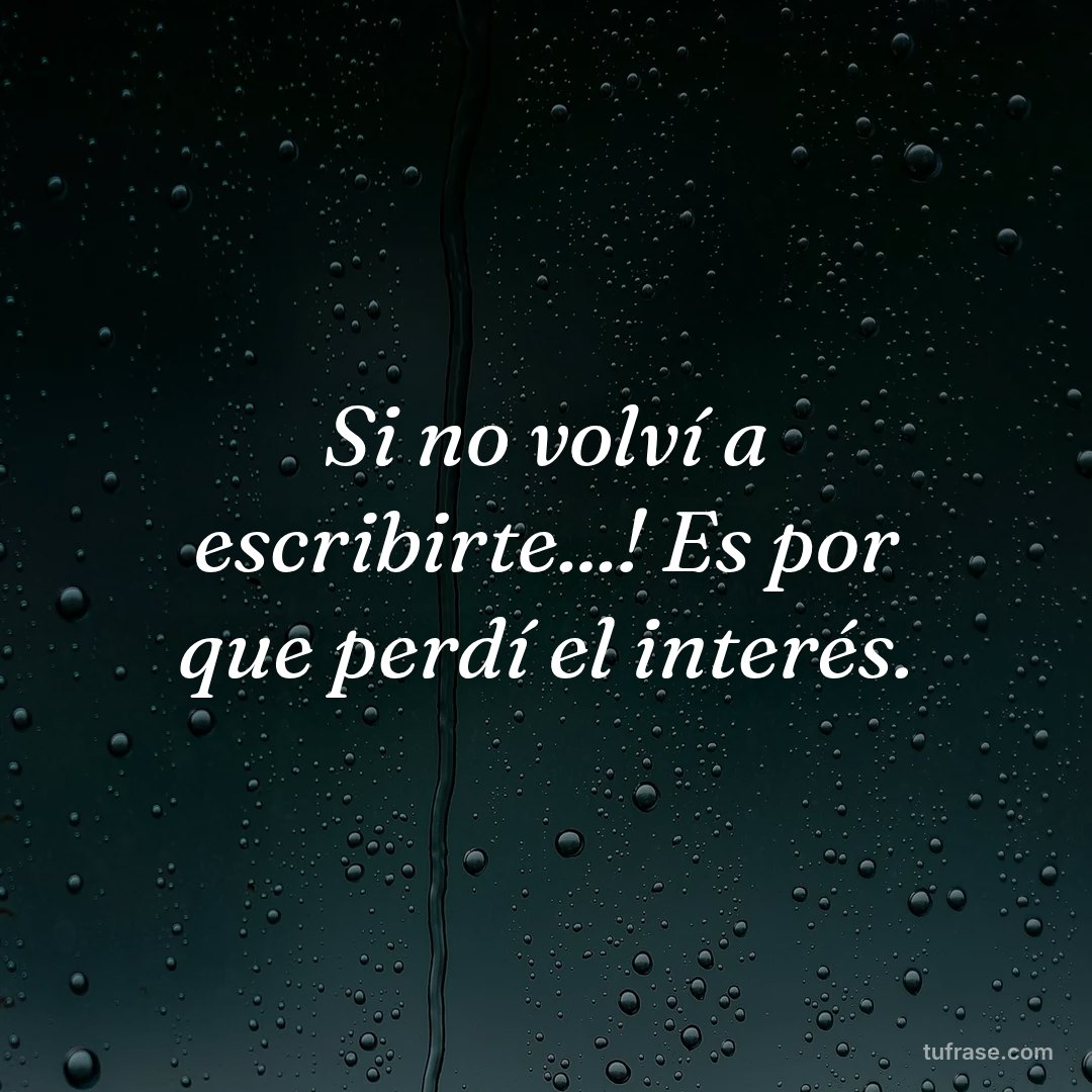 Si no volví a escribirte...! Es por que perdí el interés.