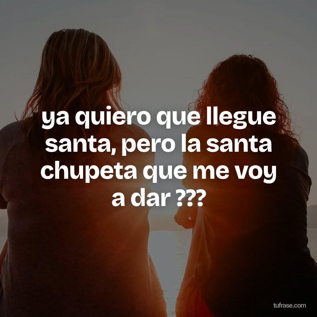 ya quiero que llegue santa, pero la santa chupeta que me voy a dar ???