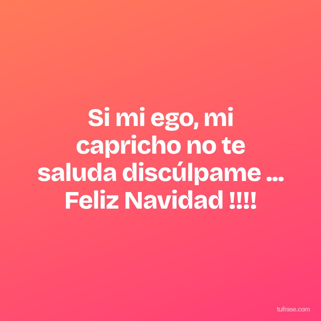 Si mi ego, mi capricho no te saluda discúlpame ... Feliz Navidad !!!!
