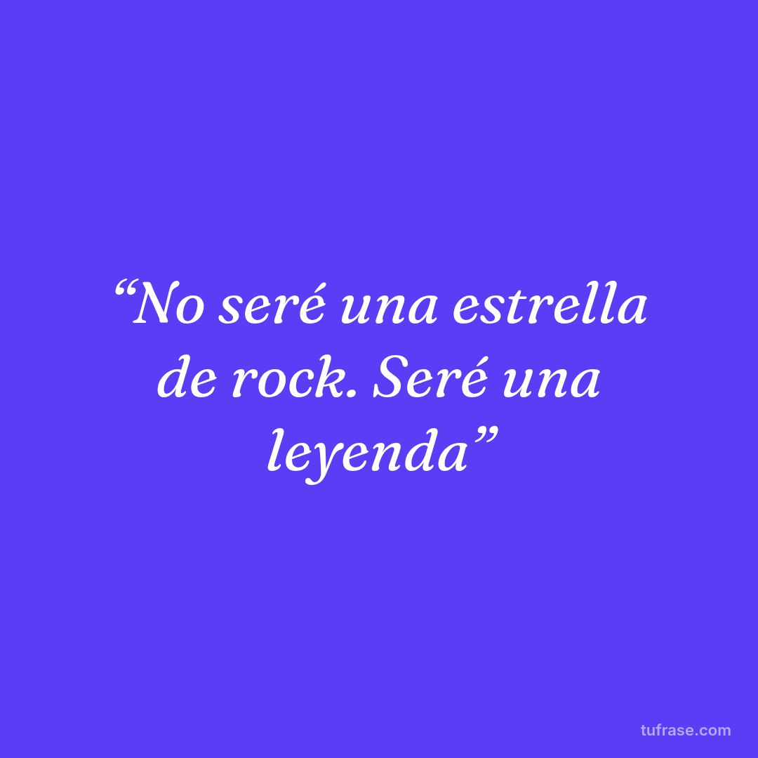 “No seré una estrella de rock. Seré una leyenda”