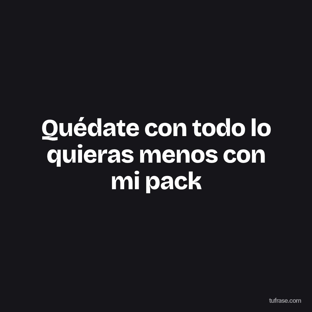 Quédate con todo lo quieras menos con mi pack