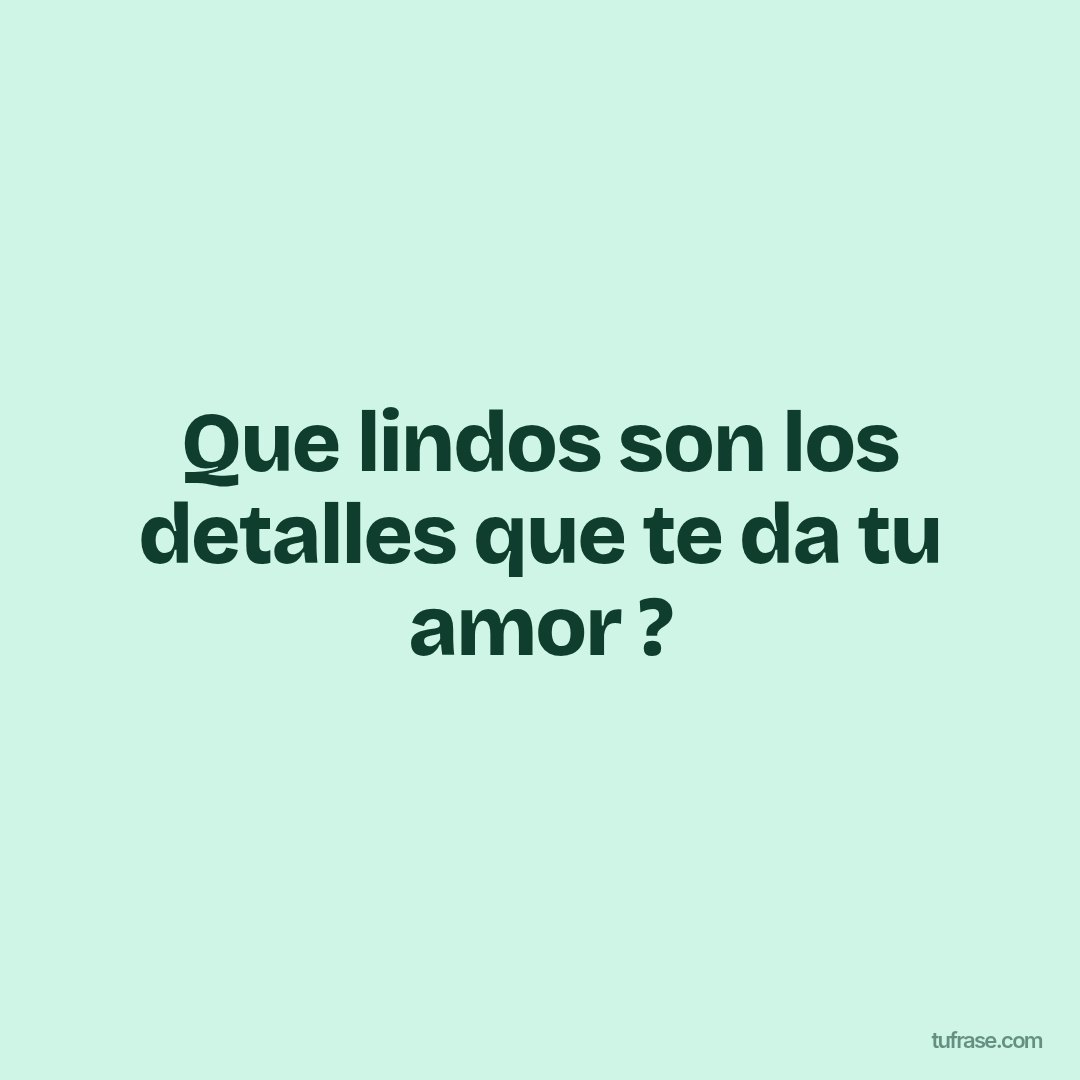Que lindos son los detalles que te da tu amor ?