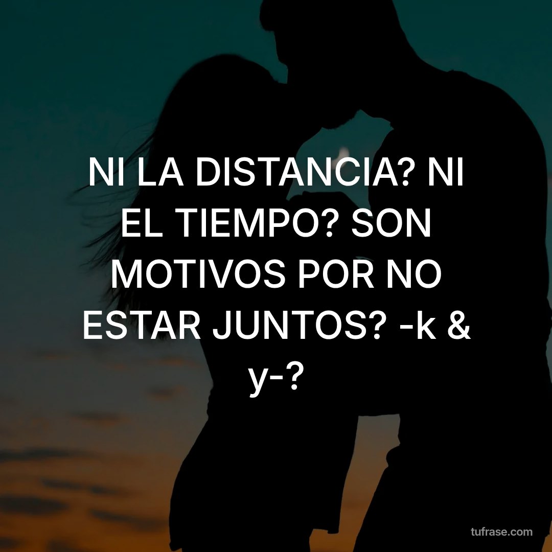 NI LA DISTANCIA? NI EL TIEMPO? SON MOTIVOS POR NO ESTAR JUNTOS? -k & y-?
