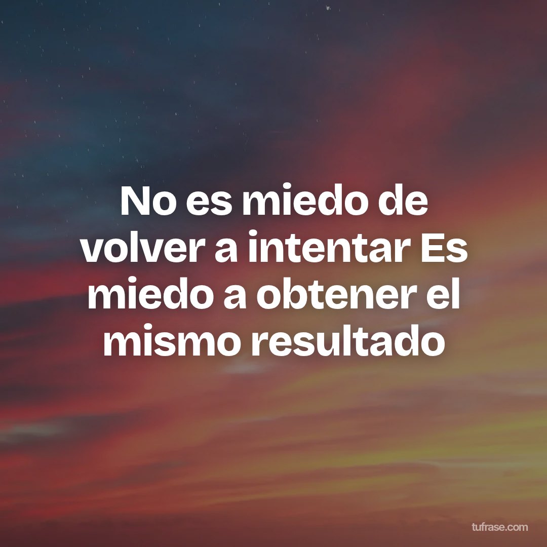 No es miedo de volver a intentar Es miedo a obtener el mismo resultado