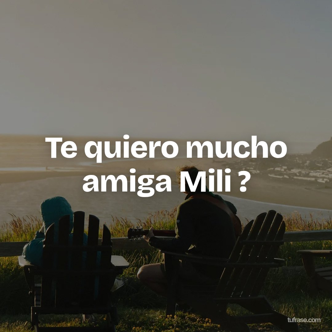 Te quiero mucho amiga Mili ?
