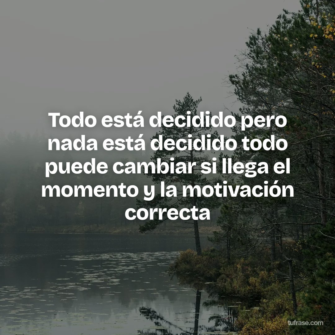 Todo está decidido pero nada está decidido todo puede cambiar si llega el momento y la motivación correcta