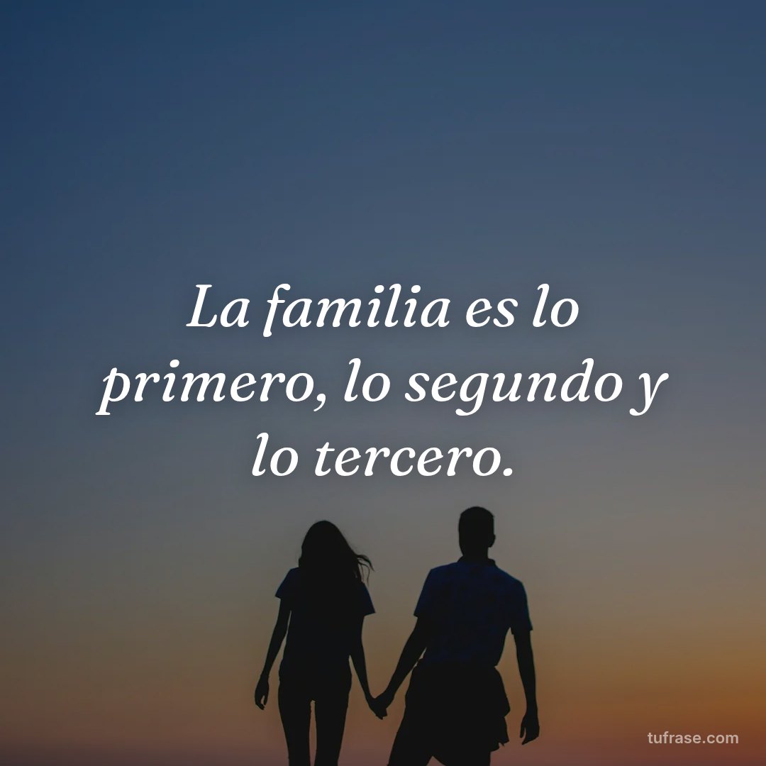 La familia es lo primero, lo segundo y lo tercero.