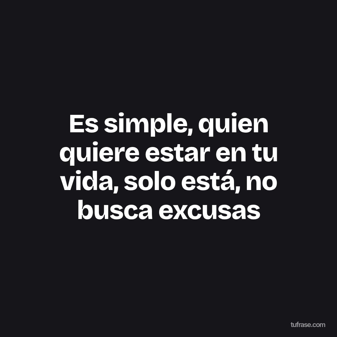 Es simple, quien quiere estar en tu vida, solo está, no busca excusas