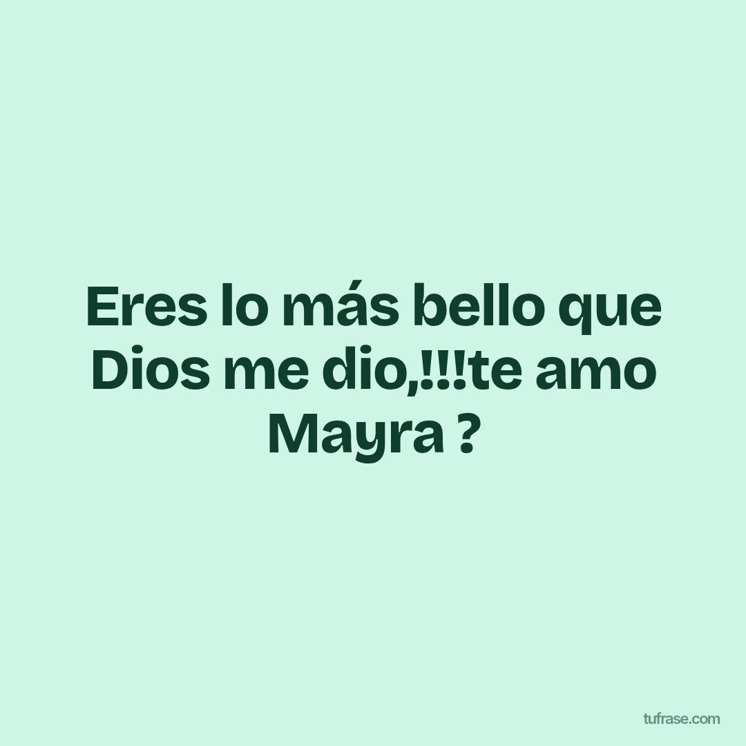 Eres lo más bello que Dios me dio,!!!te amo Mayra ?