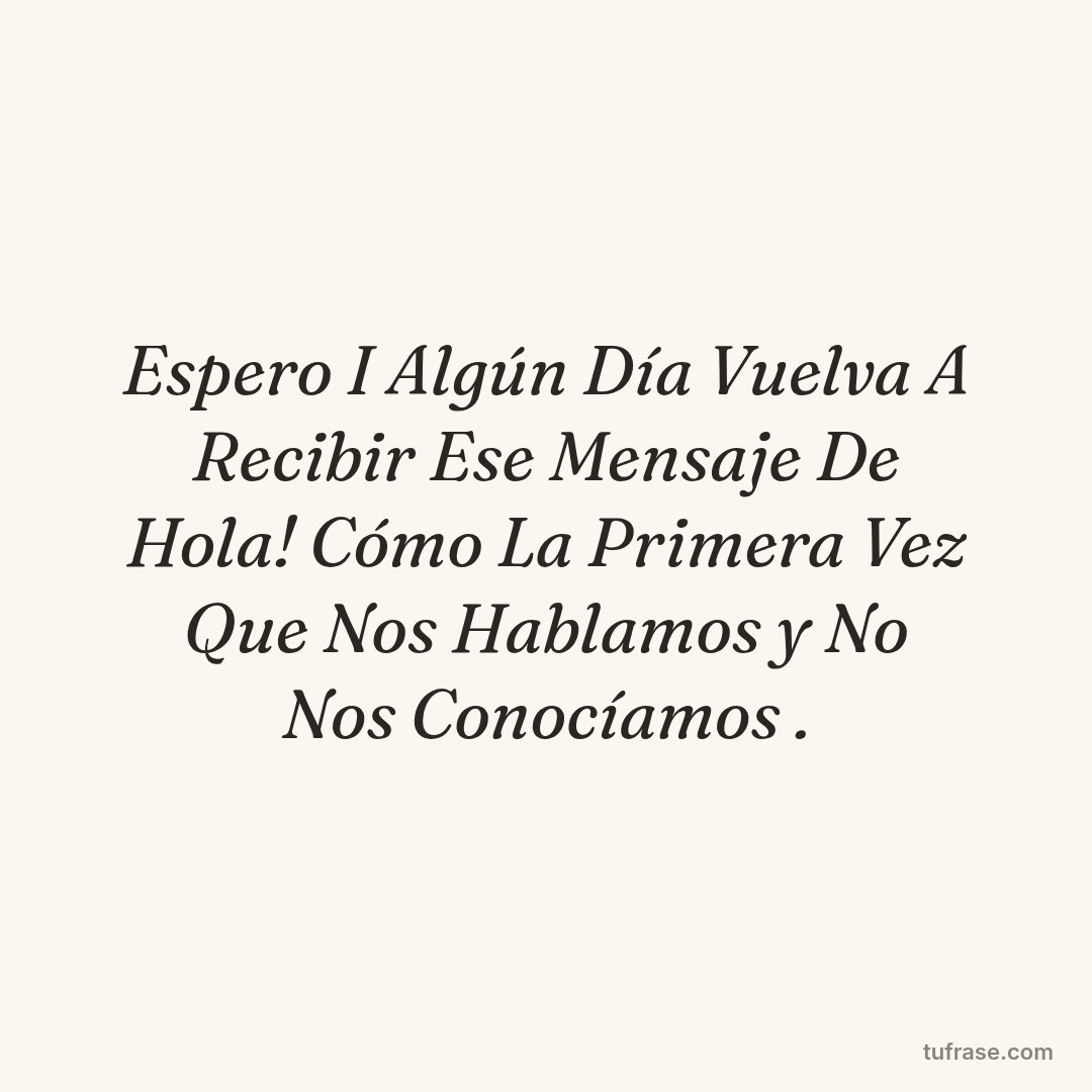 Espero I Algún Día Vuelva A Recibir Ese Mensaje De Hola! Cómo La Primera Vez Que Nos Hablamos y No Nos Conocíamos .