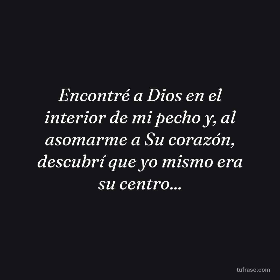 Encontré a Dios en el interior de mi pecho y, al asomarme a Su corazón, descubrí que yo mismo era su centro...