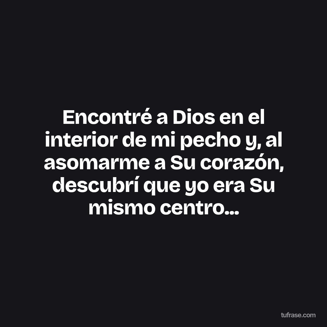 Encontré a Dios en el interior de mi pecho y, al asomarme a Su corazón, descubrí que yo era Su mismo centro...