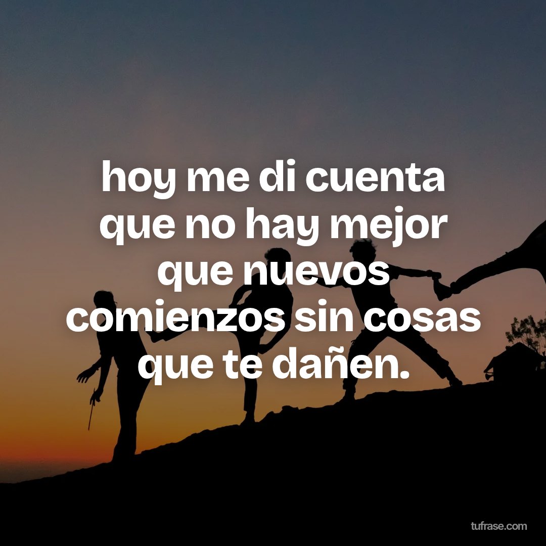 hoy me di cuenta que no hay mejor que nuevos comienzos sin cosas que te dañen.