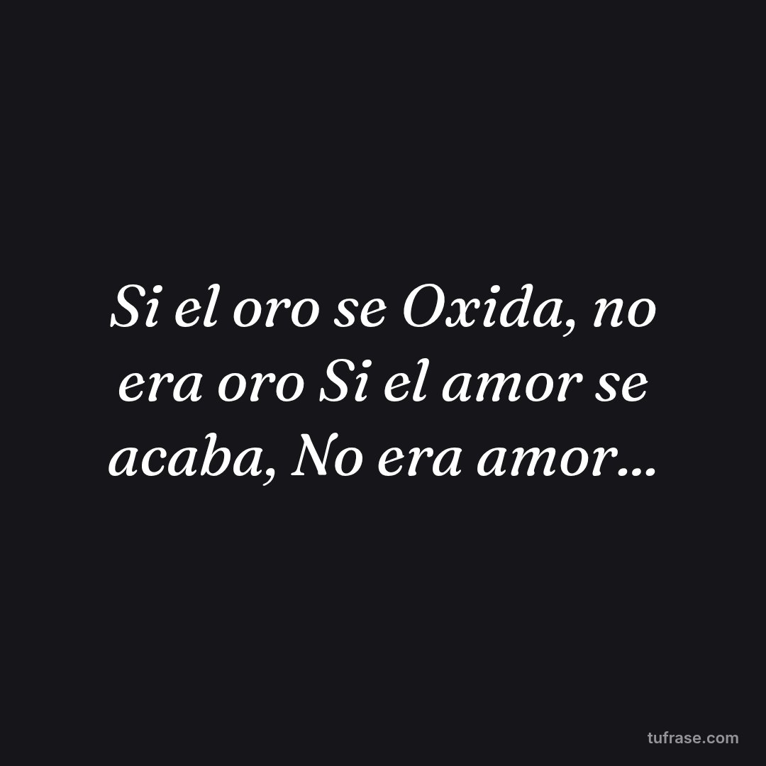 Si el oro se Oxida, no era oro Si el amor se acaba, No era amor...