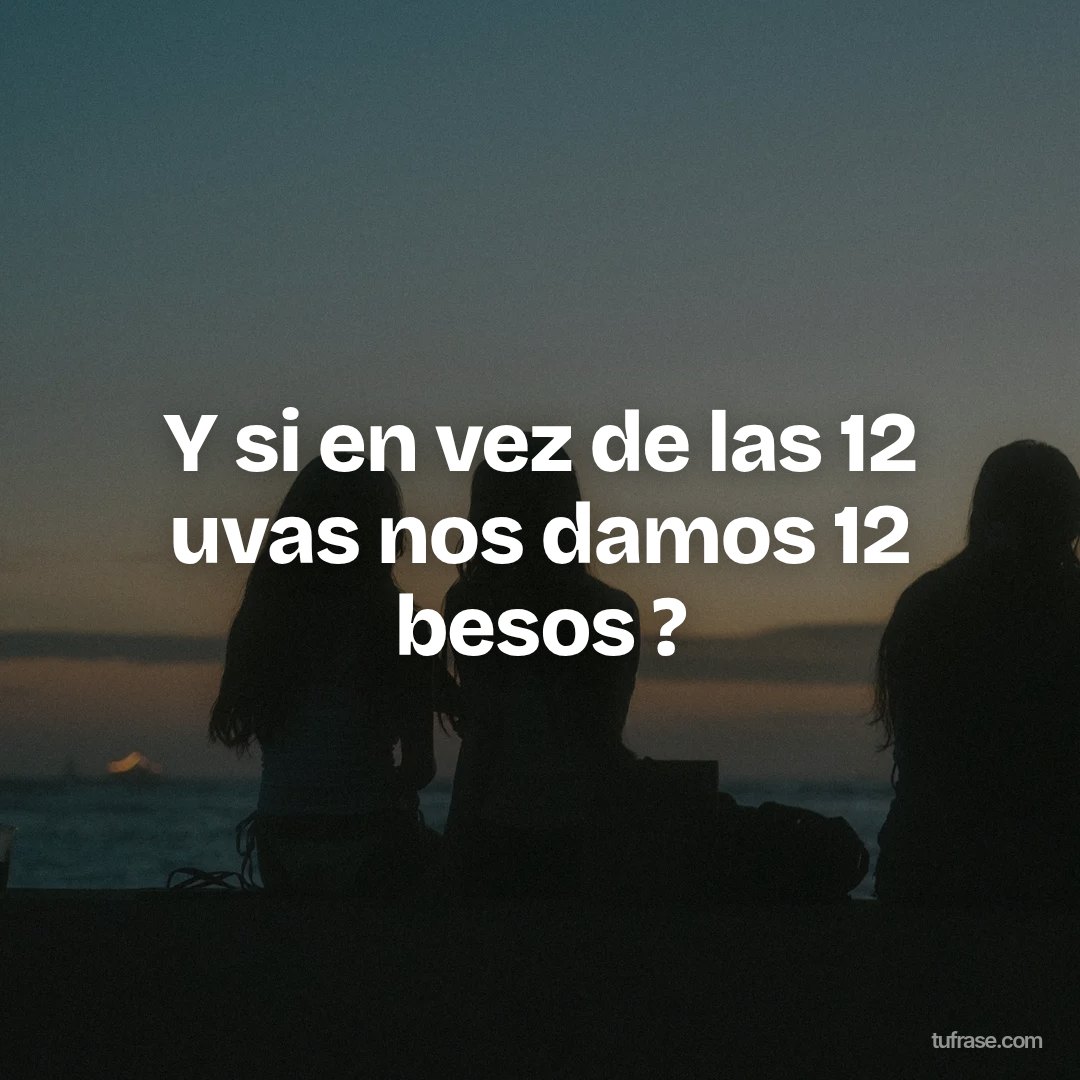Y si en vez de las 12 uvas nos damos 12 besos ?