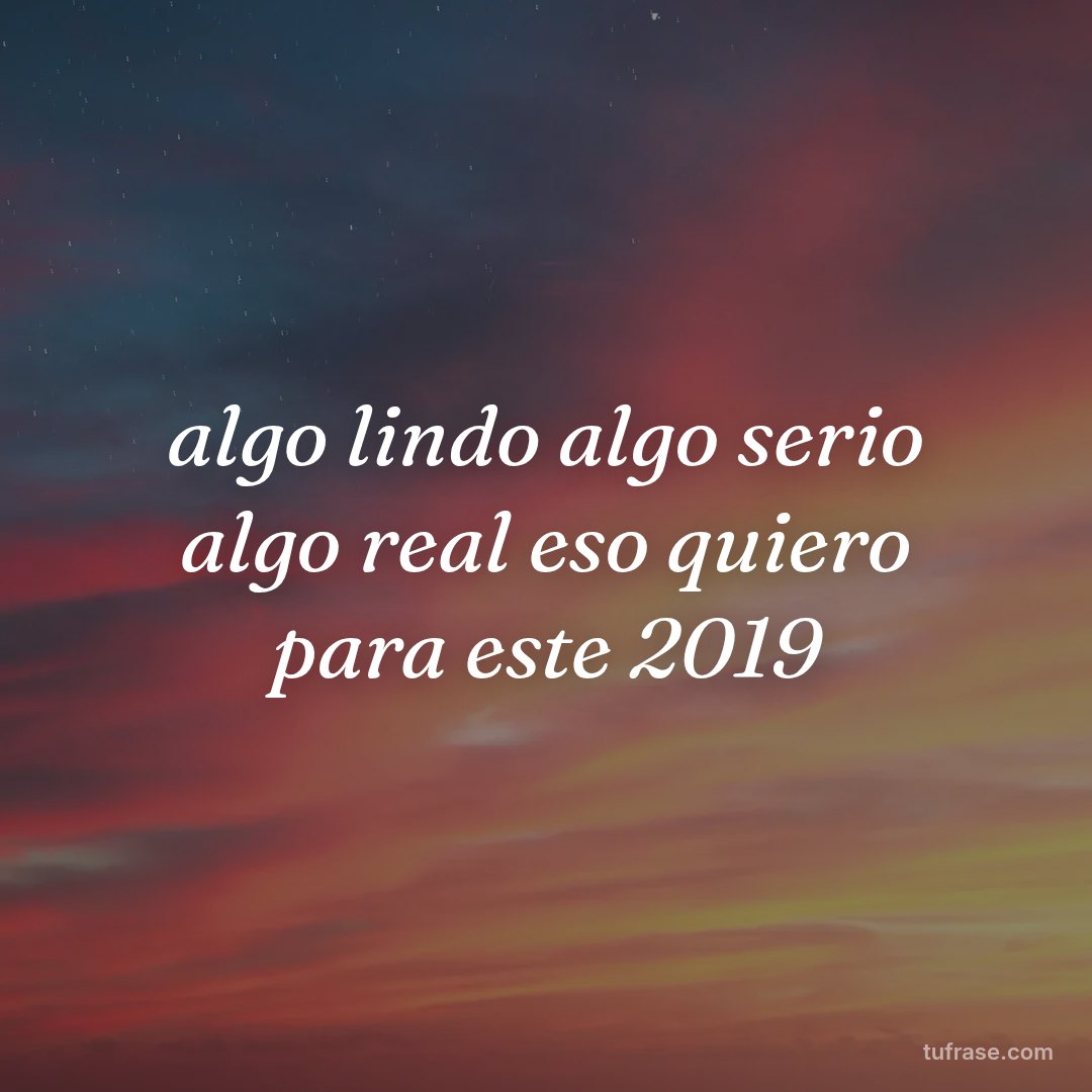 algo lindo algo serio algo real eso quiero para este 2019