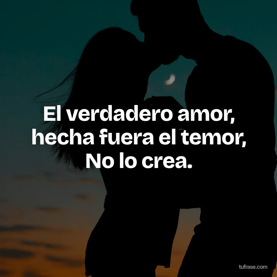 El verdadero amor, hecha fuera el temor, No lo crea.
